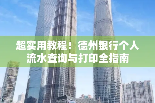 超实用教程!德州银行个人流水查询与打印全指南