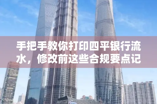 手把手教你打印四平银行流水,修改前这些合规要点记牢