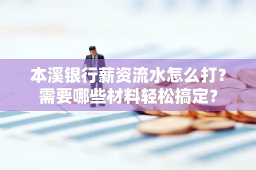 本溪银行薪资流水怎么打？需要哪些材料轻松搞定？