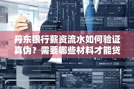 丹东银行薪资流水如何验证真伪？需要哪些材料才能贷款成功？