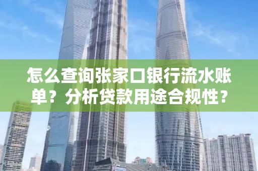 怎么查询张家口银行流水账单？分析贷款用途合规性？