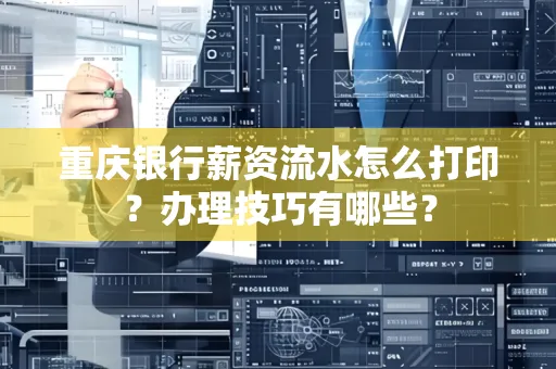 重庆银行薪资流水怎么打印？办理技巧有哪些？